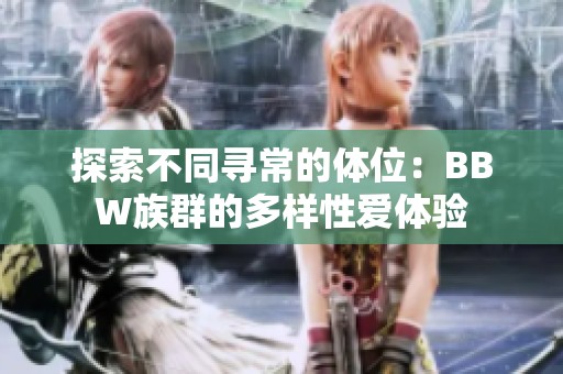 探索不同寻常的体位：BBW族群的多样性爱体验