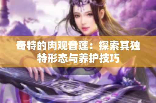 奇特的肉观音莲：探索其独特形态与养护技巧
