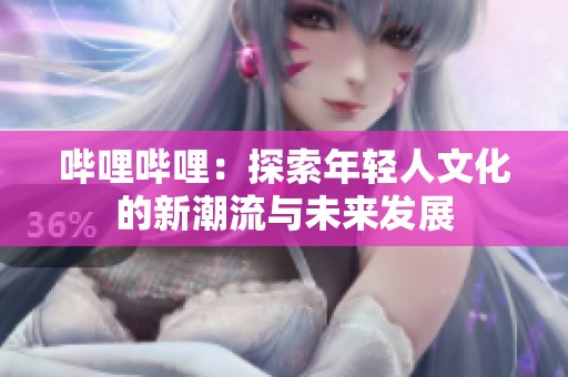 哔哩哔哩：探索年轻人文化的新潮流与未来发展