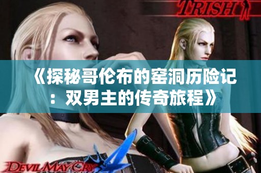 《探秘哥伦布的窑洞历险记：双男主的传奇旅程》