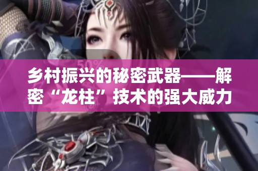 乡村振兴的秘密武器——解密“龙柱”技术的强大威力