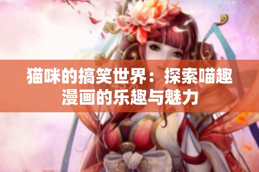 猫咪的搞笑世界：探索喵趣漫画的乐趣与魅力