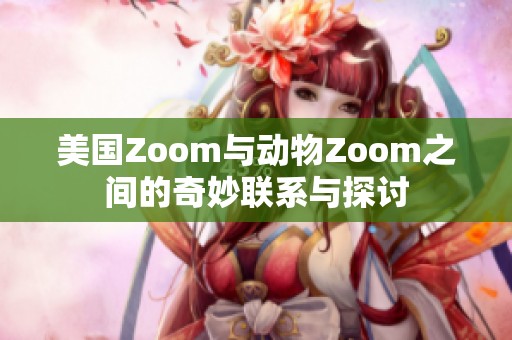美国Zoom与动物Zoom之间的奇妙联系与探讨