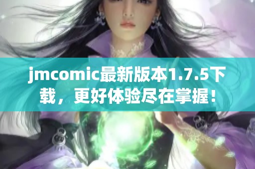 jmcomic最新版本1.7.5下载，更好体验尽在掌握！