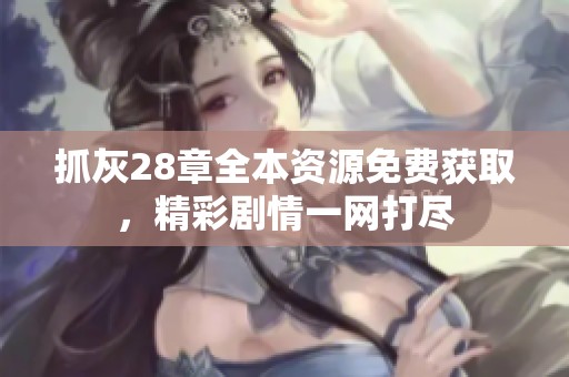 抓灰28章全本资源免费获取，精彩剧情一网打尽