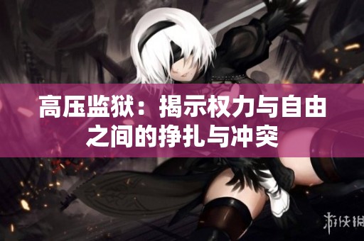 高压监狱：揭示权力与自由之间的挣扎与冲突