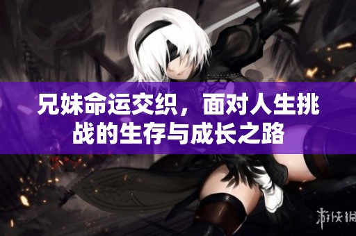 兄妹命运交织，面对人生挑战的生存与成长之路