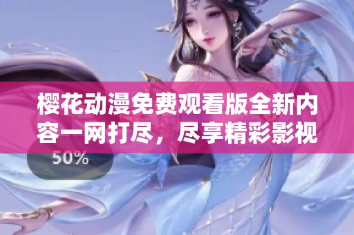 樱花动漫免费观看版全新内容一网打尽，尽享精彩影视盛宴