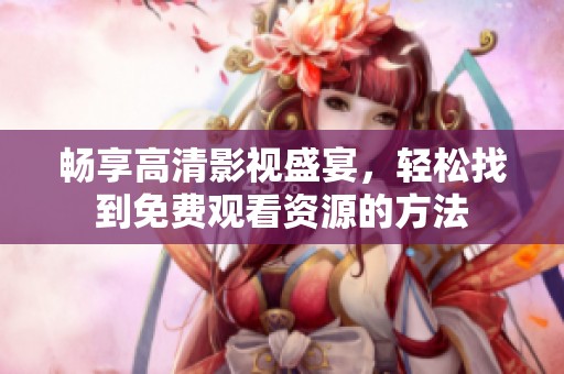 畅享高清影视盛宴，轻松找到免费观看资源的方法