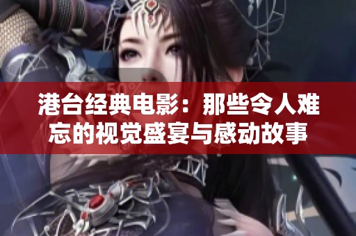 港台经典电影：那些令人难忘的视觉盛宴与感动故事