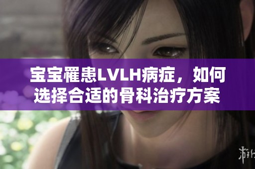 宝宝罹患LVLH病症，如何选择合适的骨科治疗方案