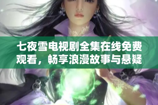 七夜雪电视剧全集在线免费观看，畅享浪漫故事与悬疑情节