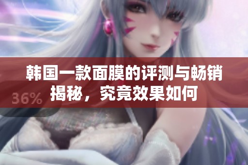 韩国一款面膜的评测与畅销揭秘，究竟效果如何