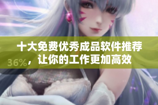 十大免费优秀成品软件推荐，让你的工作更加高效