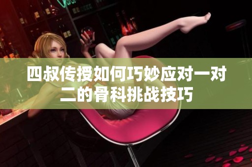 四叔传授如何巧妙应对一对二的骨科挑战技巧