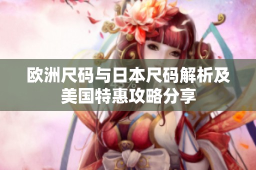 欧洲尺码与日本尺码解析及美国特惠攻略分享