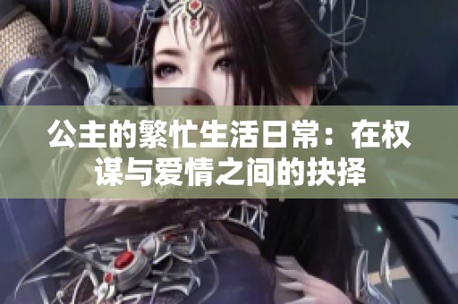 公主的繁忙生活日常：在权谋与爱情之间的抉择