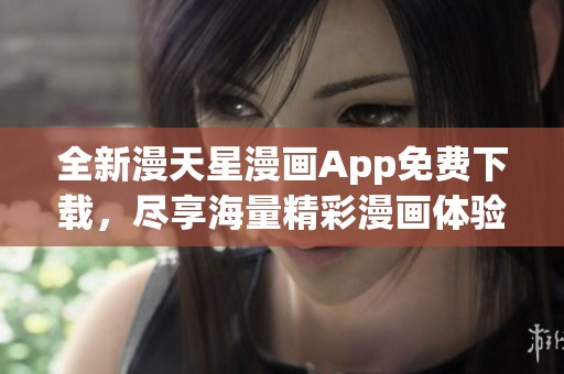全新漫天星漫画App免费下载，尽享海量精彩漫画体验