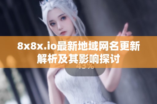 8x8x.io最新地域网名更新解析及其影响探讨