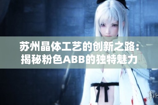 苏州晶体工艺的创新之路：揭秘粉色ABB的独特魅力