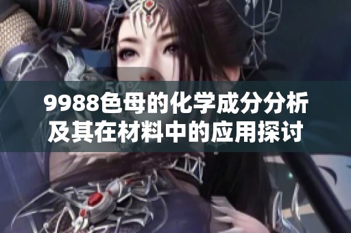 9988色母的化学成分分析及其在材料中的应用探讨