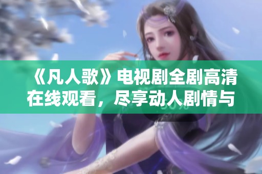 《凡人歌》电视剧全剧高清在线观看，尽享动人剧情与音乐盛宴