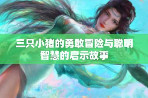 三只小猪的勇敢冒险与聪明智慧的启示故事