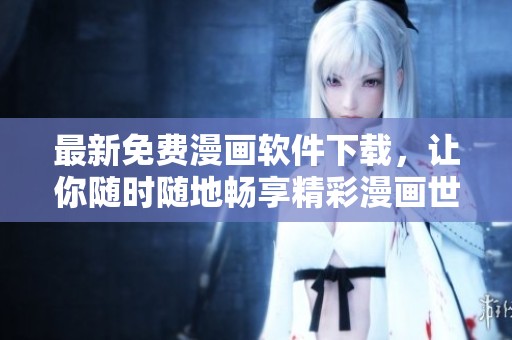 最新免费漫画软件下载，让你随时随地畅享精彩漫画世界