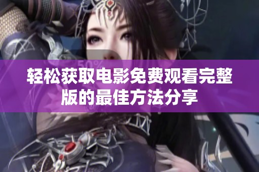 轻松获取电影免费观看完整版的最佳方法分享