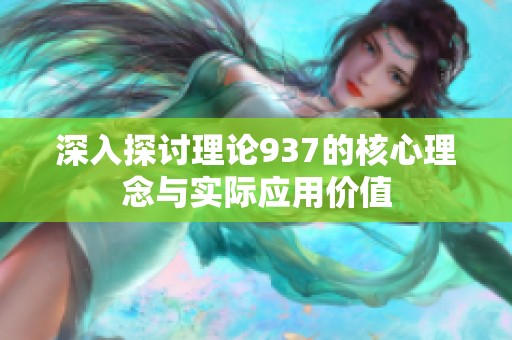 深入探讨理论937的核心理念与实际应用价值