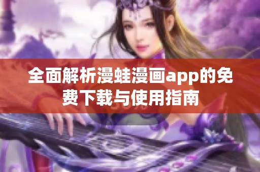 全面解析漫蛙漫画app的免费下载与使用指南