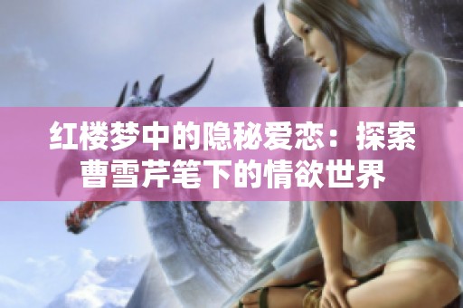 红楼梦中的隐秘爱恋：探索曹雪芹笔下的情欲世界