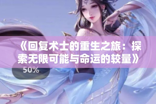 《回复术士的重生之旅：探索无限可能与命运的较量》