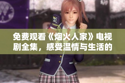 免费观看《烟火人家》电视剧全集，感受温情与生活的真谛