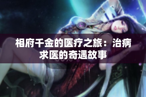 相府千金的医疗之旅：治病求医的奇遇故事