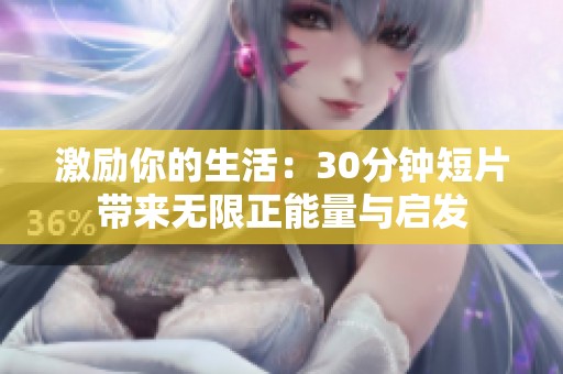 激励你的生活：30分钟短片带来无限正能量与启发