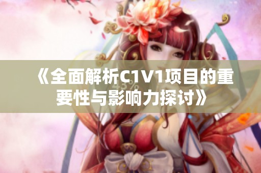 《全面解析C1V1项目的重要性与影响力探讨》