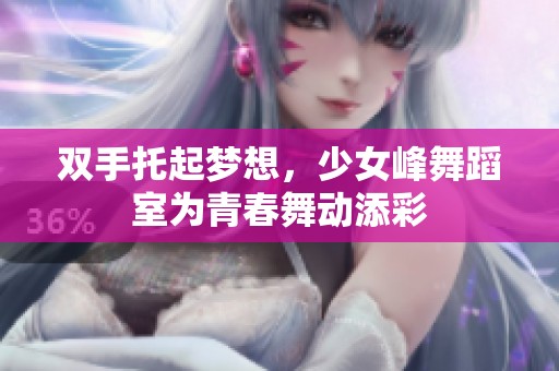双手托起梦想，少女峰舞蹈室为青春舞动添彩