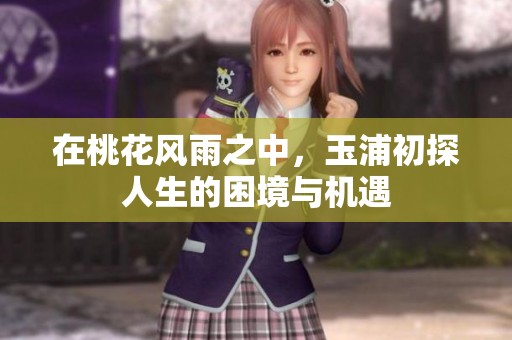 在桃花风雨之中，玉浦初探人生的困境与机遇