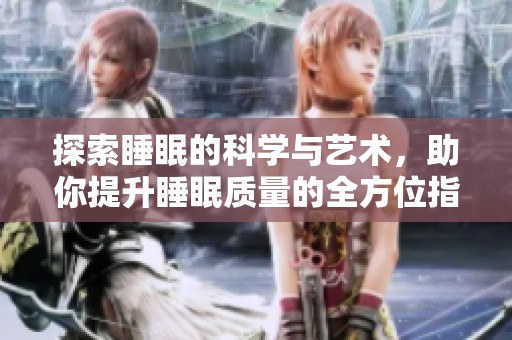 探索睡眠的科学与艺术，助你提升睡眠质量的全方位指南