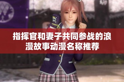 指挥官和妻子共同参战的浪漫故事动漫名称推荐