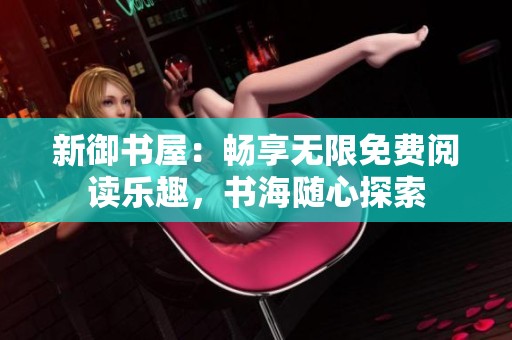 新御书屋：畅享无限免费阅读乐趣，书海随心探索