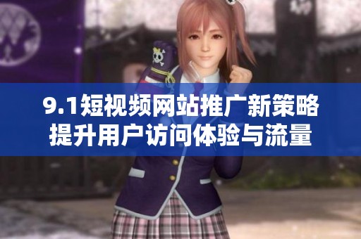 9.1短视频网站推广新策略提升用户访问体验与流量