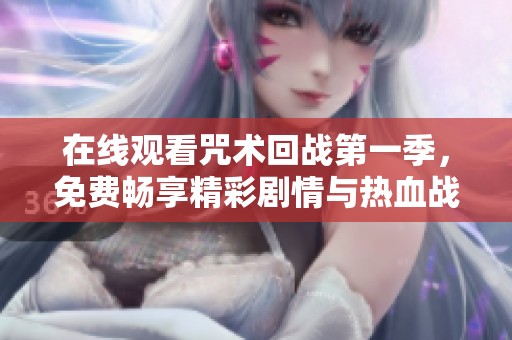 在线观看咒术回战第一季，免费畅享精彩剧情与热血战斗