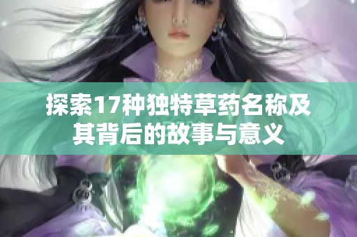 探索17种独特草药名称及其背后的故事与意义