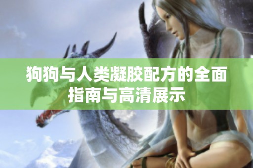 狗狗与人类凝胶配方的全面指南与高清展示