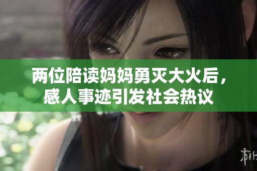 两位陪读妈妈勇灭大火后，感人事迹引发社会热议