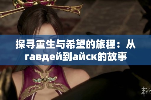探寻重生与希望的旅程：从гавдей到айск的故事