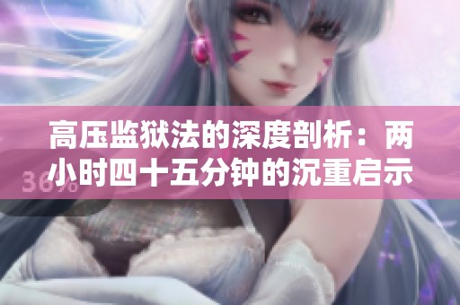 高压监狱法的深度剖析：两小时四十五分钟的沉重启示
