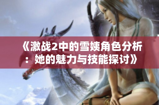 《激战2中的雪姨角色分析：她的魅力与技能探讨》